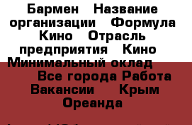 Бармен › Название организации ­ Формула Кино › Отрасль предприятия ­ Кино › Минимальный оклад ­ 25 000 - Все города Работа » Вакансии   . Крым,Ореанда